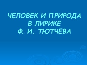 Урок Человек и природа в лирике Ф.И. Тютчева презентация