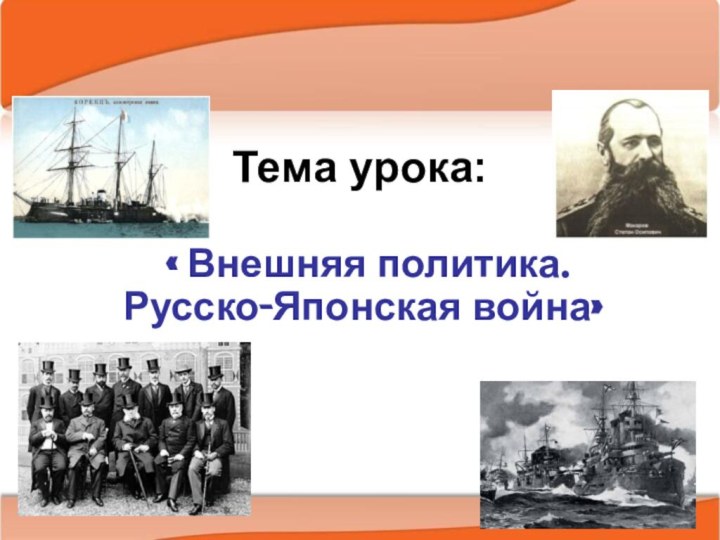 Тема урока: « Внешняя политика. Русско-Японская война»