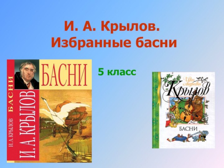 5 классИ. А. Крылов.  Избранные басни