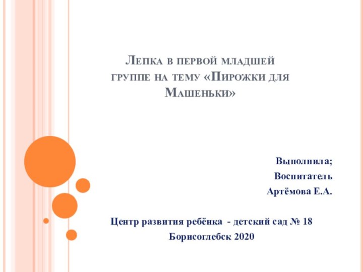 Лепка в первой младшей группе на тему «Пирожки для Машеньки»Выполнила;Воспитатель Артёмова Е.А.Центр