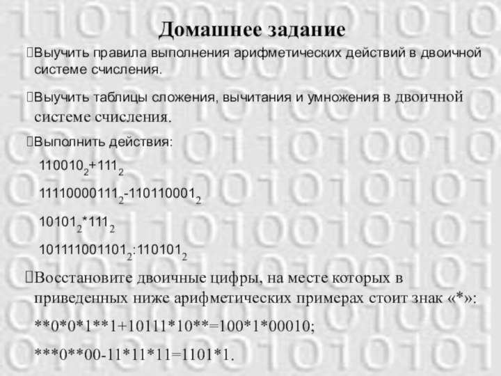 Домашнее заданиеВыучить правила выполнения арифметических действий в двоичной системе счисления.Выучить таблицы сложения,