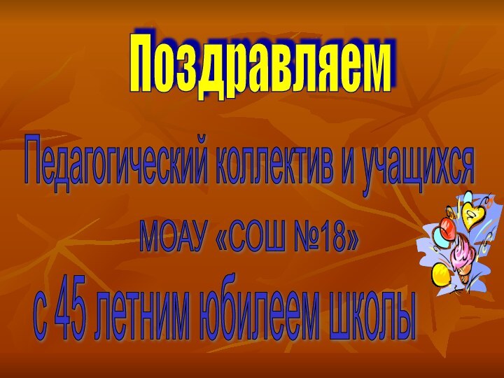 ПоздравляемПедагогический коллектив и учащихсяМОАУ «СОШ №18» с 45 летним юбилеем школы