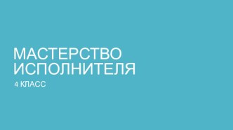 Презентация к уроку музыки Мастерство исполнителя