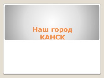 Презентация Наш город Канск