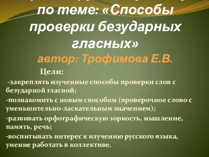 Урок по русскому языку по теме: «Способы проверки безударных гласных» автор: Трофимова