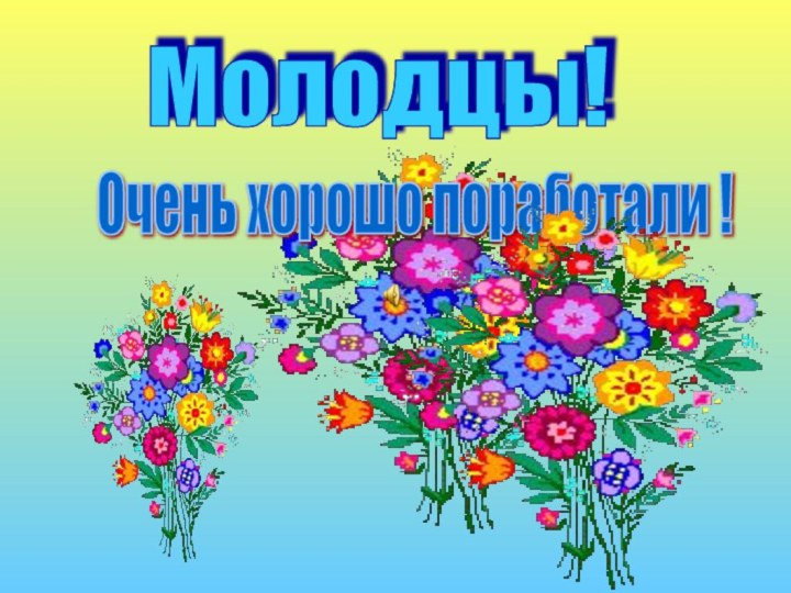 Молодцы!     Очень хорошо поработали !