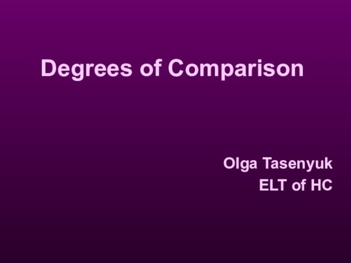 Degrees of ComparisonOlga TasenyukELT of HC