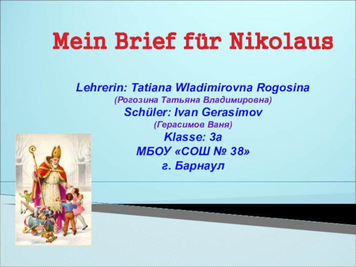 Mein Brief für NikolausLehrerin: Tatiana Wladimirovna Rogosina(Рогозина Татьяна Владимировна)Schüler: Ivan Gerasimov(Герасимов Ваня)Klasse: