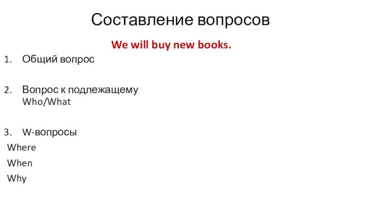 Составление вопросовWe will buy new books. Общий вопросВопрос к подлежащему Who/WhatW-вопросыWhereWhenWhy