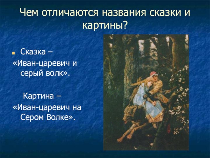 Чем отличаются названия сказки и картины?Сказка – «Иван-царевич и серый волк».	Картина –«Иван-царевич на Сером Волке».