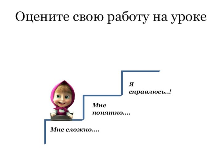 Оцените свою работу на урокеМне сложно….Мне понятно….Я справлюсь..!