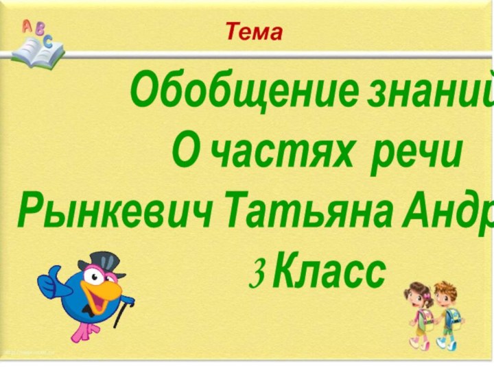 Обобщение знаний О частях речиРынкевич Татьяна Андреевна3 КлассТема