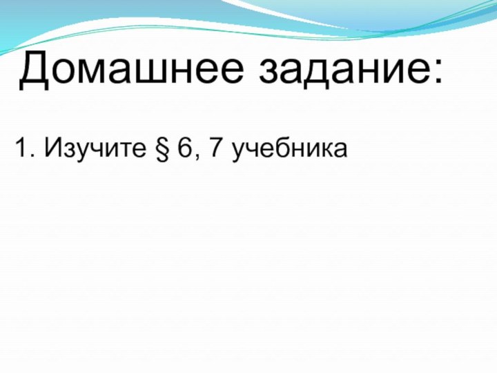 Домашнее задание:1. Изучите § 6, 7 учебника