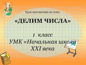 Презентация урока математики по теме Делим числа, УМК Начальная школа 21 века