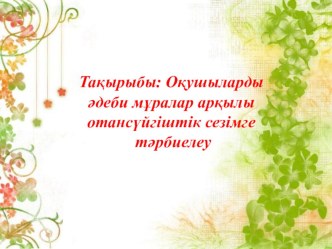 Шығармашылық жұмыс Оқушыларды әдеби мұралар арқылы отансүйгіштік сезімге тәрбиелеу