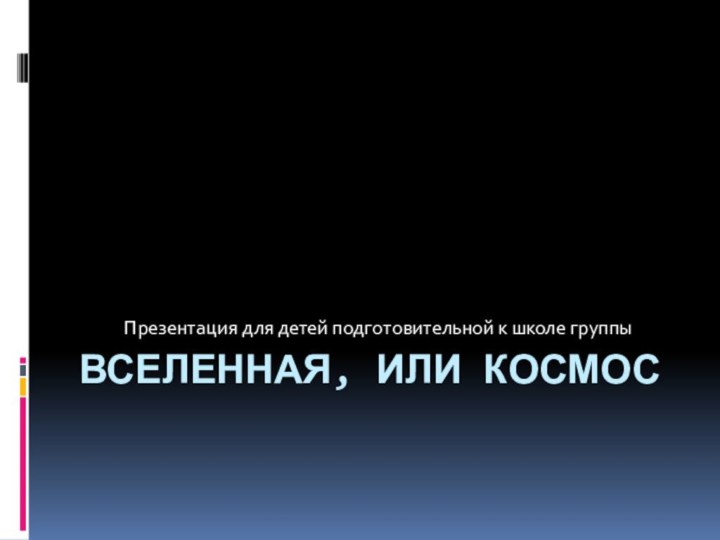 Вселенная, или космосПрезентация для детей подготовительной к школе группы