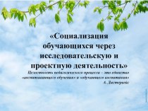 Презентация Социализация обучающихся через проектную и исследовательскую деятельность