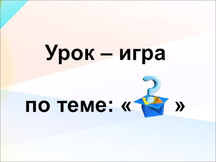 Урок – игра  по теме: «    »