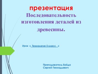 Презентация технология 5 класс  Последовательность изготовления деталей из древесины