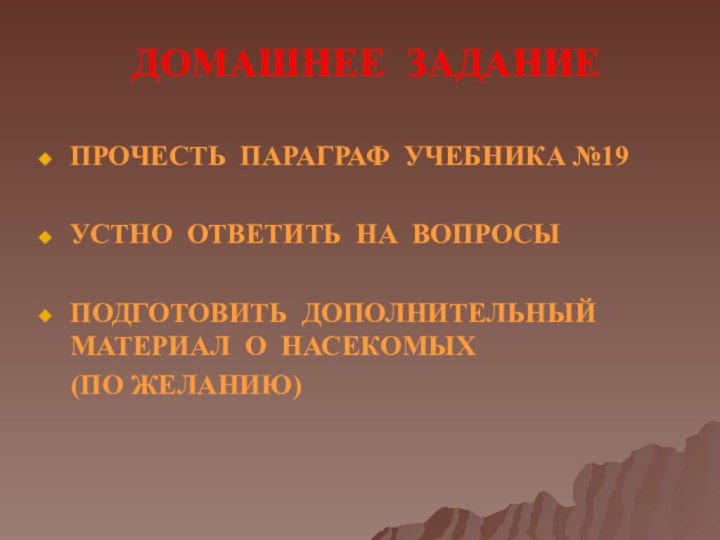 ДОМАШНЕЕ ЗАДАНИЕПРОЧЕСТЬ ПАРАГРАФ УЧЕБНИКА №19УСТНО ОТВЕТИТЬ НА ВОПРОСЫПОДГОТОВИТЬ ДОПОЛНИТЕЛЬНЫЙ МАТЕРИАЛ О НАСЕКОМЫХ  (ПО ЖЕЛАНИЮ)