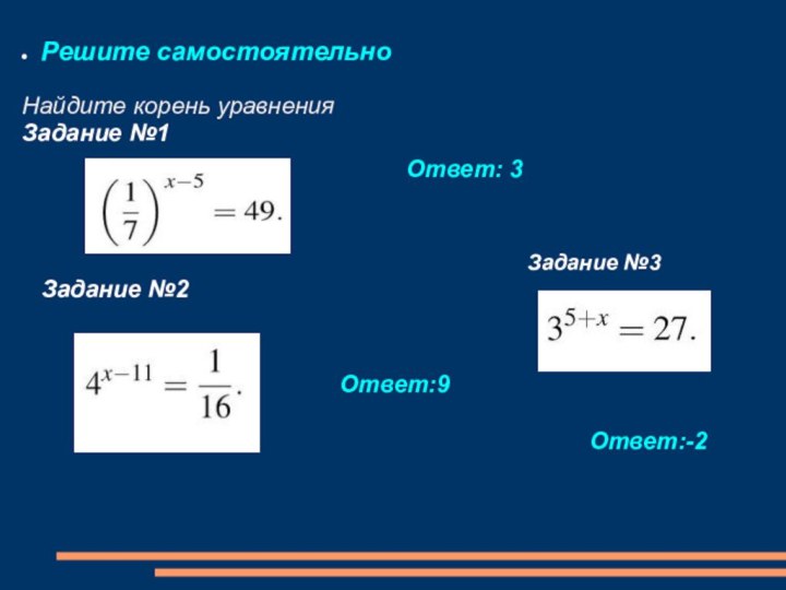 Решите самостоятельноНайдите корень уравненияЗадание №1 Ответ: 3Задание №2Ответ:9Задание №3Ответ:-2