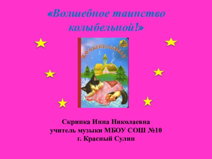 «Волшебное таинство колыбельной!»Скрипка Инна Николаевна учитель музыки МБОУ СОШ №10г. Красный Сулин