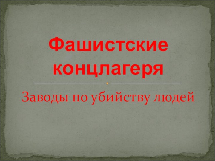 Заводы по убийству людейФашистские концлагеря