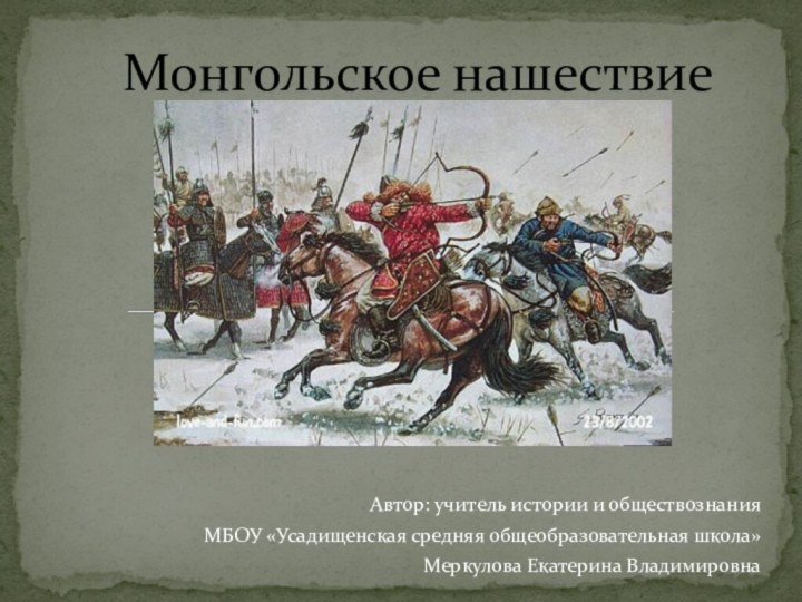 Автор: учитель истории и обществознания МБОУ «Усадищенская средняя общеобразовательная школа» Меркулова Екатерина ВладимировнаМонгольское нашествие