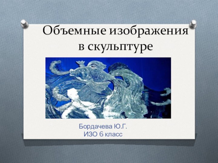 Объемные изображения в скульптуреБордачева Ю.Г. ИЗО 6 класс