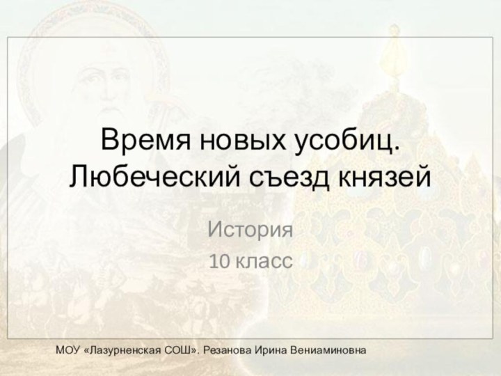 Время новых усобиц.  Любеческий съезд князейИстория10 классМОУ «Лазурненская СОШ». Резанова Ирина Вениаминовна