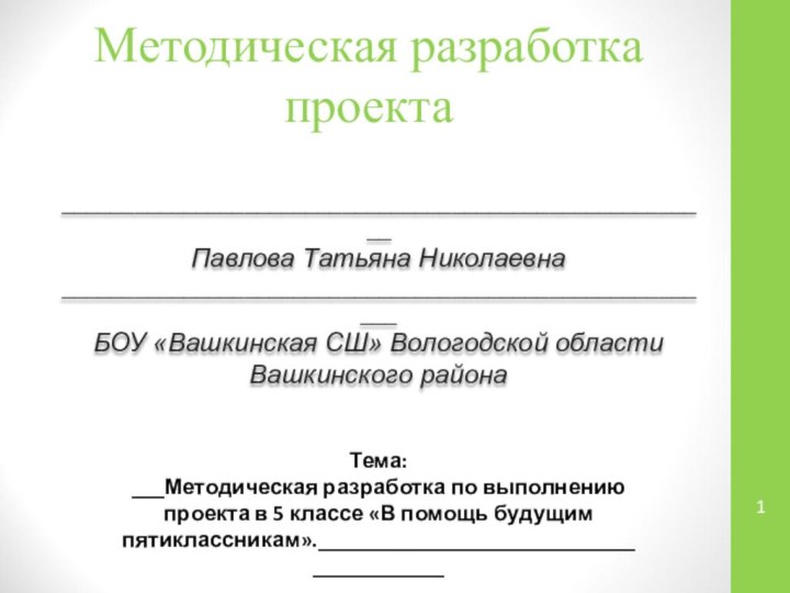 Методическая разработка проекта______________________________________________________Павлова Татьяна Николаевна_______________________________________________________БОУ «Вашкинская СШ» Вологодской области Вашкинского районаТема:___Методическая разработка