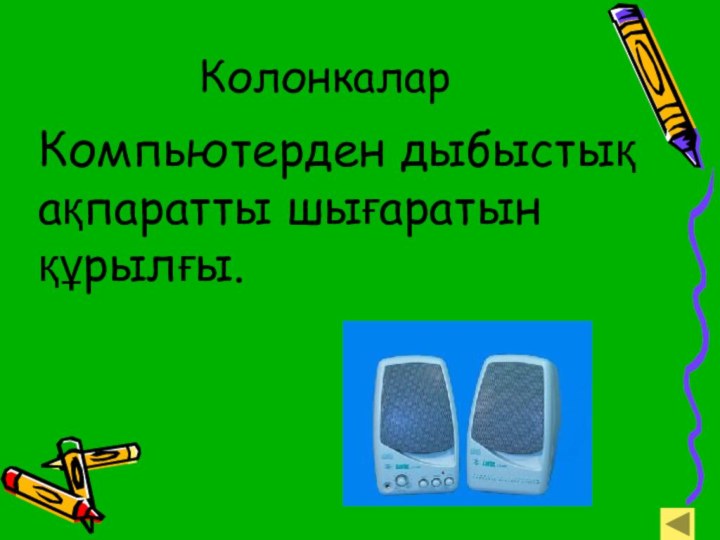 КолонкаларКомпьютерден дыбыстық ақпаратты шығаратын құрылғы.