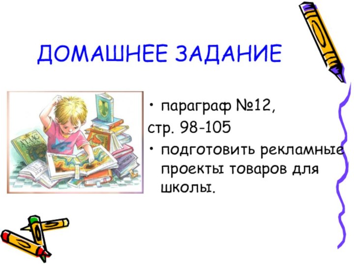 ДОМАШНЕЕ ЗАДАНИЕпараграф №12, стр. 98-105подготовить рекламные проекты товаров для школы.