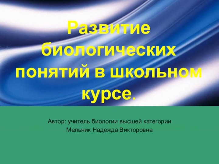 Развитие биологических понятий в школьном курсе.Автор: учитель биологии высшей категории Мельник Надежда Викторовна