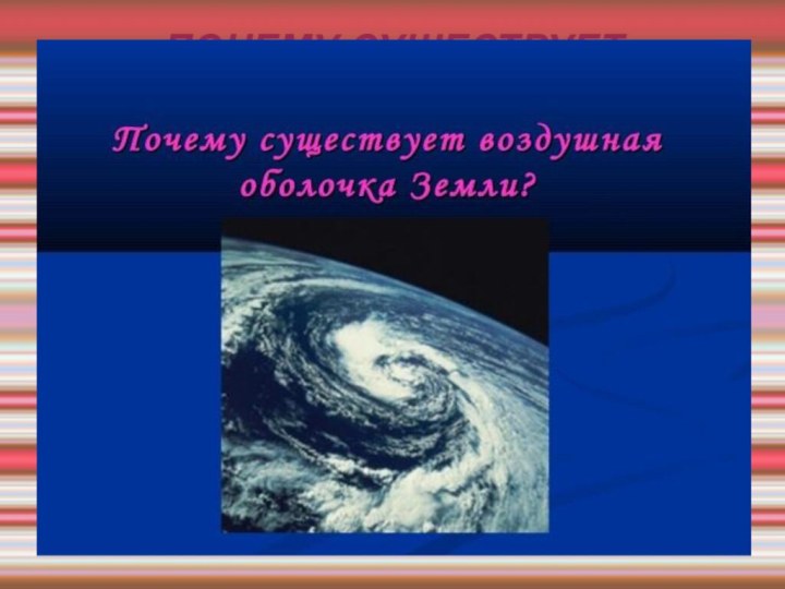 ПОЧЕМУ СУЩЕСТВУЕТ ВОЗДУШНАЯ ОБОЛОЧКА ЗЕМЛИ?