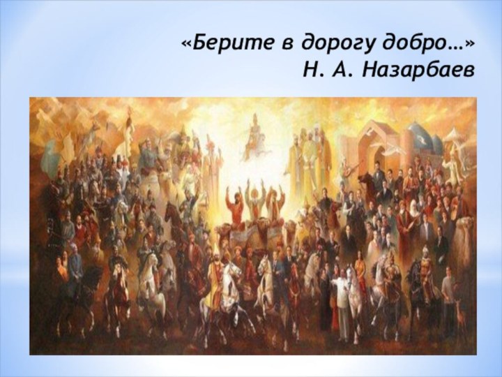 «Берите в дорогу добро…» Н. А. Назарбаев