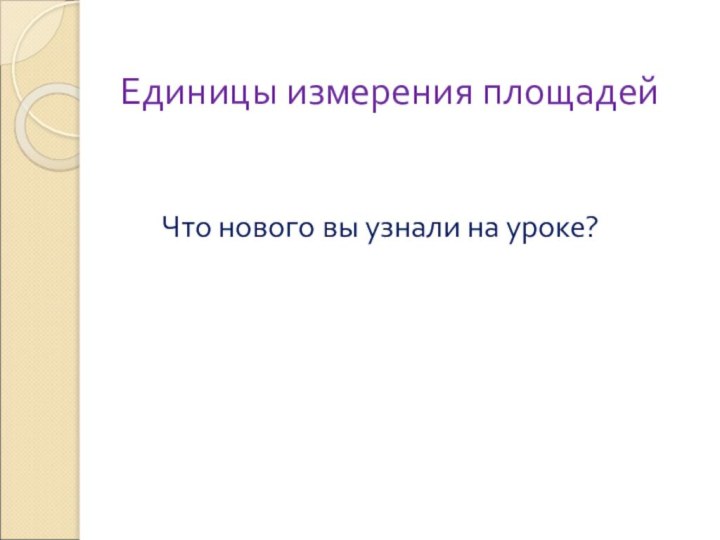 Единицы измерения площадей   Что нового вы узнали на уроке?