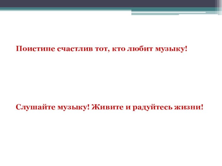 Поистине счастлив тот, кто любит музыку! 	 Слушайте музыку! Живите и радуйтесь жизни!