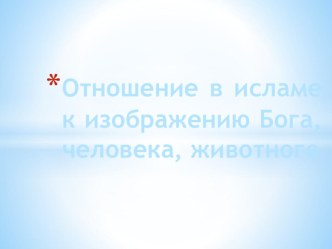 Презентация по МХК : Отношение в исламе к изображению Бога, человека, животного