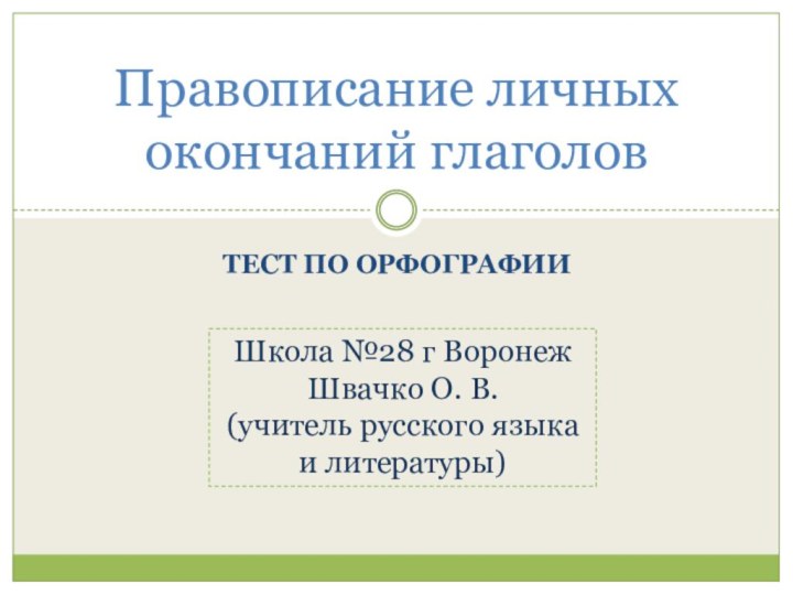 Тест по орфографииПравописание личных окончаний глаголовШкола №28 г Воронеж Швачко О. В.