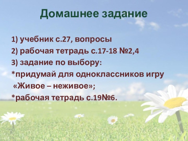 Домашнее задание1) учебник с.27, вопросы2) рабочая тетрадь с.17-18 №2,43) задание по выбору:*придумай