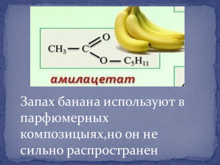 Запах банана используют в парфюмерных композицыях,но он не сильно распространен