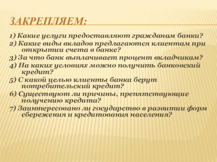 Закрепляем:1) Какие услуги предоставляют гражданам банки? 2) Какие виды вкладов предлагаются клиентам