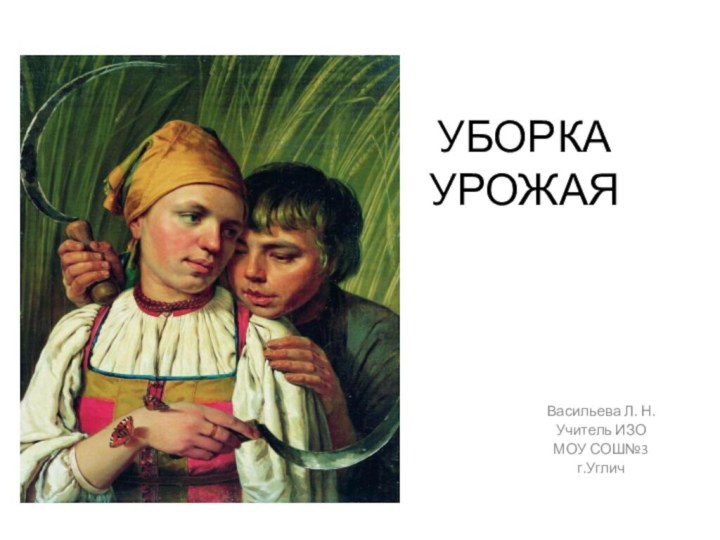 УБОРКА  УРОЖАЯВасильева Л. Н. Учитель ИЗОМОУ СОШ№3г.Углич