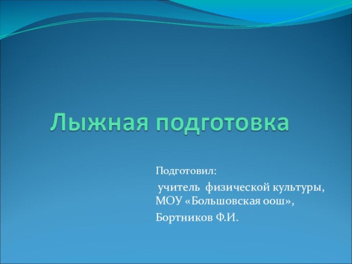 Подготовил: учитель физической культуры, МОУ «Большовская оош»,Бортников Ф.И.