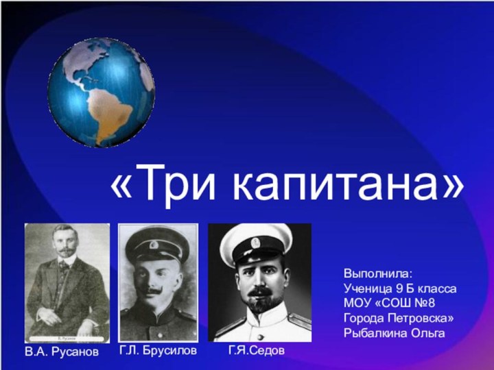 «Три капитана»Выполнила:Ученица 9 Б классаМОУ «СОШ №8Города Петровска»Рыбалкина ОльгаВ.А. РусановГ.Л. БрусиловГ.Я.Седов