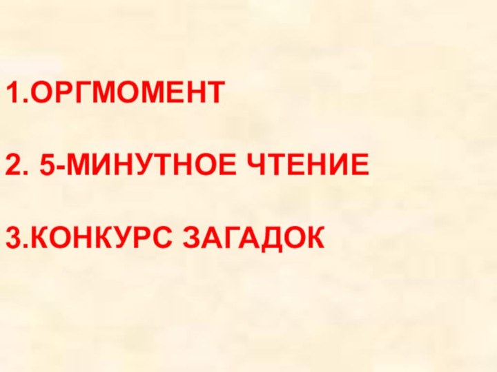 1.ОРГМОМЕНТ  2. 5-МИНУТНОЕ ЧТЕНИЕ  3.КОНКУРС ЗАГАДОК