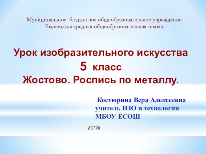 Костюрина Вера Алексеевнаучитель ИЗО и технологииМБОУ ЕСОШ2018г Урок изобразительного искусства5 классЖостово.