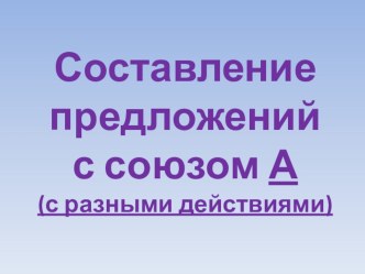 Презентация по развитию связной речи у детей старшего дошкольного возраста с 3 ур. ОНР (составление предложений с союзом А)