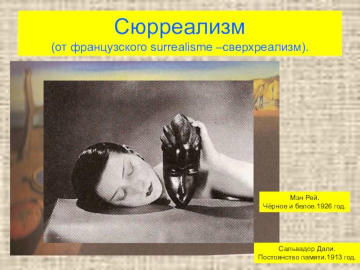 Сюрреализм (от французского surrealisme –сверхреализм).Сальвадор Дали.Постоянство памяти.1913 год.Мэн Рей.Чёрное и белое.1926 год.